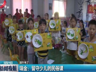【端午来了】瑞金：留守少儿的民俗课
