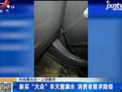 【热线曝光台】上饶鄱阳：新买“大众”车天窗漏水  消费者要求赔偿