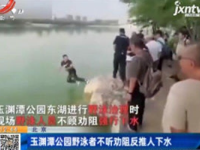 北京：玉渊潭公园野泳者不听劝阻反推人下水