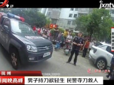 抚州：男子持刀欲轻生 民警夺刀救人