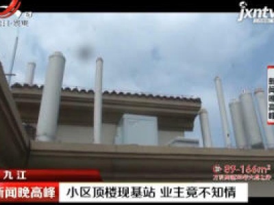 九江：小区顶楼现基站 业主竞不知情