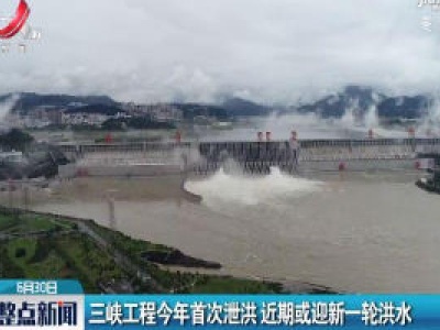 三峡工程2020年首次泄洪 近期或迎新一轮洪水
