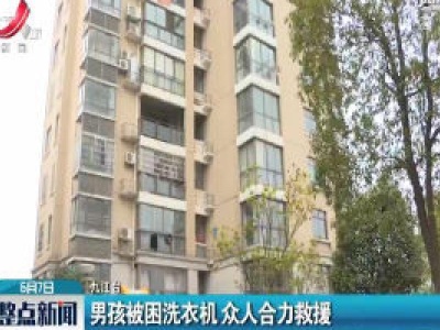 九江：男孩被困洗衣机 众人合力救援