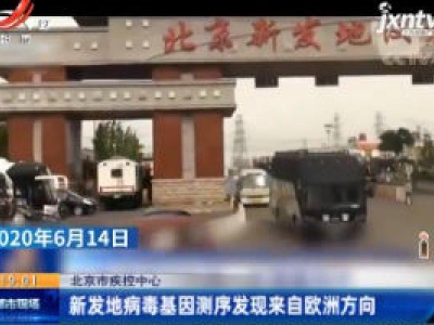 北京市疾控中心：新发地病毒基因测序发现来自欧洲方向