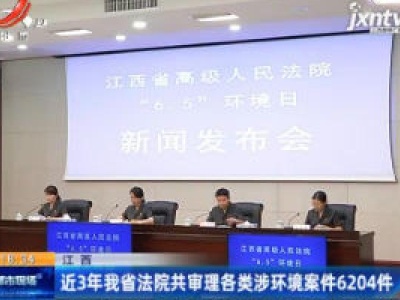 江西：近3年我省法院共审理各类涉环境案件6204件