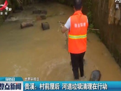 【世界环境日】贵溪：村前屋后 河道垃圾清理在行动