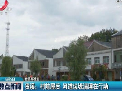 【世界环境日】贵溪：村前屋后 河道垃圾清理在行动