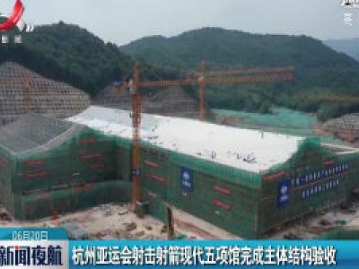 杭州亚运会射击射箭现代五项馆完成主体结构验收