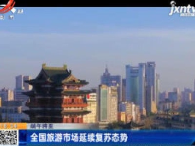 【端午将至】全国旅游市场延续复苏态势