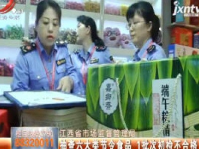 江西省市场监督管理局：抽查六大类节令食品 1批次初检不合格
