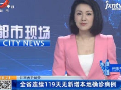 江西省卫健委：全省连续119天无新增本地确诊病例