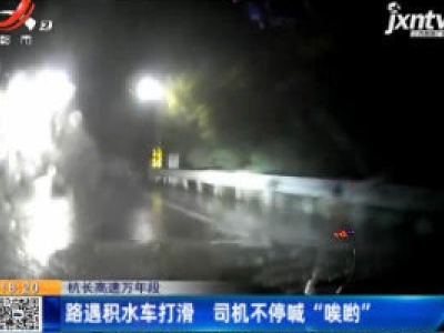 杭长高速万年段：路遇积水车打滑 司机不停喊“唉哟”