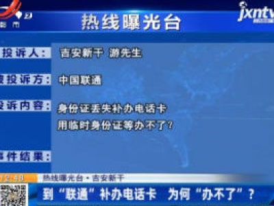 【热线曝光台】吉安新干：到“联通”补办电话卡 为何“办不了”？