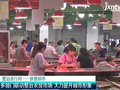 美丽江西在行动20200602 景德镇市：多部门联动整治农贸市场 大力提升城市形象