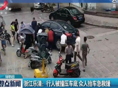 浙江乐清：行人被撞压车底 众人抬车急救援