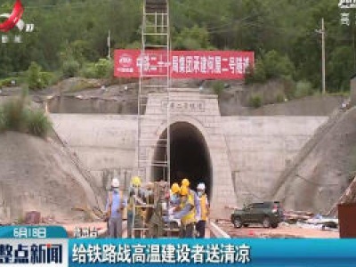 赣州：给铁路战高温建设者送清凉