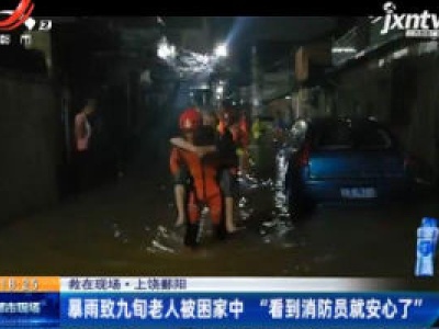 【救在现场】上饶鄱阳：暴雨致九旬老人被困家中 “看到消防员就安心了”