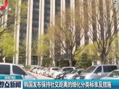 韩国发布保持社交距离的细化分类标准及措施