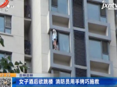 吉林：女子酒后欲跳楼 消防员用手铐巧施救