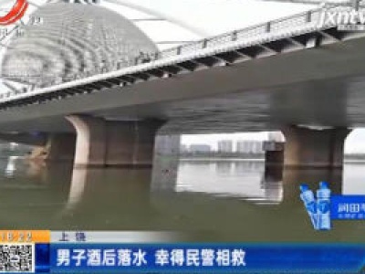 上饶：男子酒后落水 幸得民警相救