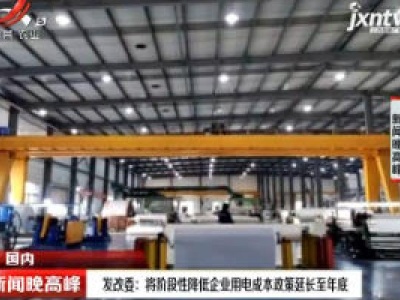 发改委：将阶段性降低企业用电成本政策延长至年底