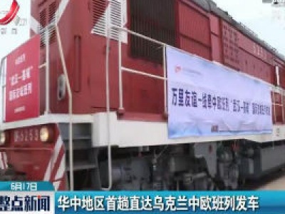 华中地区首趟直达乌克兰中欧班列发车