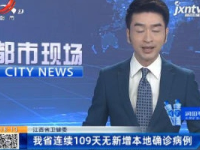 江西省卫健委：我省连续109天无新增本地确诊病例