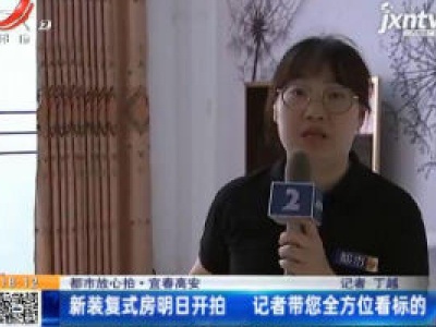 【都市放心拍】宜春高安：新装复式房6月22日开拍 记者带您全方位看标的