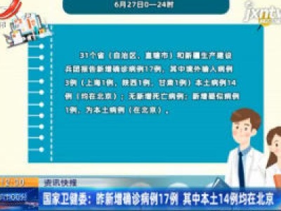 国家卫健委：6月27日新增确诊病例17例 其中本土14例均在北京