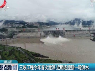 三峡工程2020年首次泄洪 近期或迎新—轮洪水