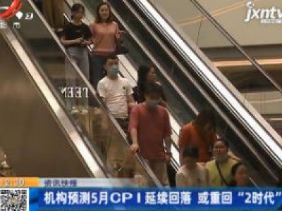 机构预测5月CPI延续回落 或重回“2时代”