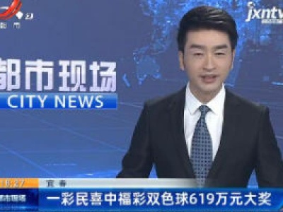 宜春：一彩民喜中福彩双色球619万元大奖