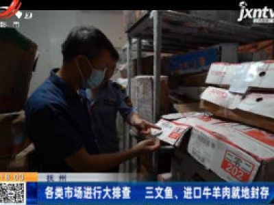 抚州：各类市场进行大排查 三文鱼、进口牛羊肉就地封存