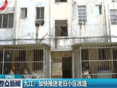 九江：加快推进老旧小区改造