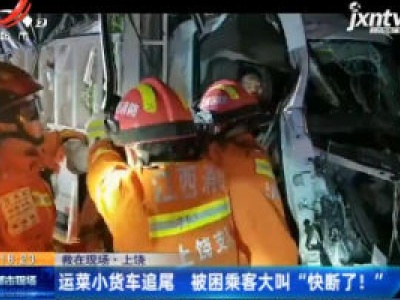 【救在现场】上饶：运菜小货车追尾 被困乘客大叫“快断了！”