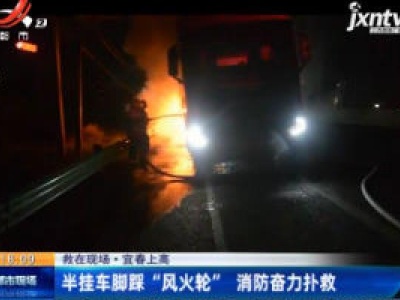 【救在现场】宜春上高：半挂车脚踩“风火轮”消防奋力扑救