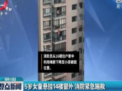 云南：5岁女童悬挂14楼窗外 消防紧急施救