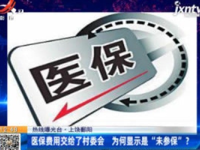 【热线曝光台】上饶鄱阳：医保费用交给了村委会 为何显示是“未参保”？