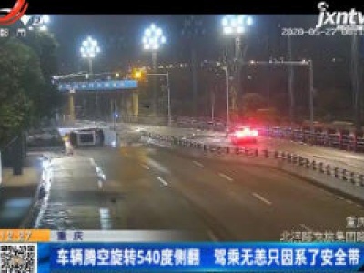 重庆：车辆腾空旋转540度侧翻 驾乘无恙只因系了安全带
