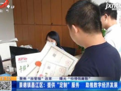 【聚焦“放管服”改革 曝光“怕慢假庸散”】景德镇昌江区：提供“定制”服务 助推数字经济发展