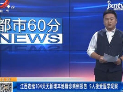 江西连续104天无新增本地确诊病例报告 5人接受医学观察