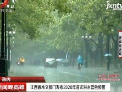 江西省水文部门发布2020年首次洪水蓝色预警
