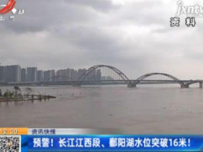 预警！长江江西段、鄱阳湖水位突破16米！