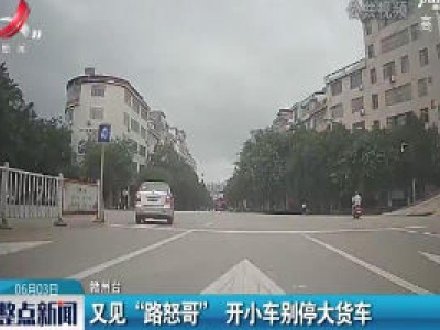 赣州：又见“路怒哥” 开小车别停大货车