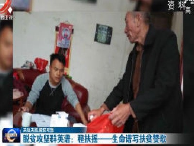 【决战决胜脱贫攻坚】脱贫攻坚群英谱：程扶摇——生命谱写扶贫赞歌