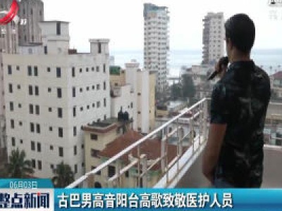 古巴男高音阳台高歌致敬医护人员