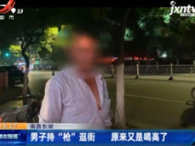 南昌东湖：男子持“枪”逛街 原来又是喝高了