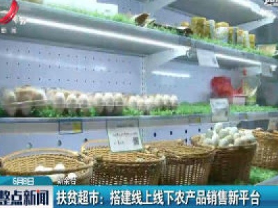 新余·扶贫超市：搭建线上线下农产品销售新平台