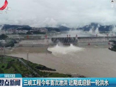 三峡工程2020年首次泄洪 近期或迎新一轮洪水