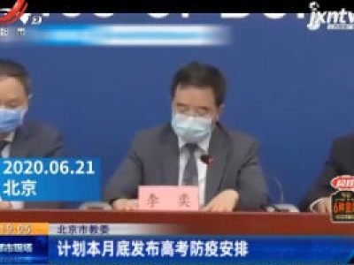 北京市教委：计划6月底前发布高考防疫安排